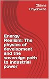 Energy Realism: The physics of development and the sovereign path to industrial power
