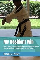 My Resilient Win: How a 10-Year-Old Boy Defeated Inflammatory Bowel Disease Without Prescription Drugs or Surgery B0DB8MRK72 Book Cover