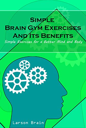 Simple Brain Gym Exercises And Its Benefits: Simple Exercises for a Better Mind and Body