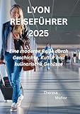  LYON REISEFÜHRER 2025: Eine moderne Reise durch Geschichte, Kultur und kulinarische Genüsse