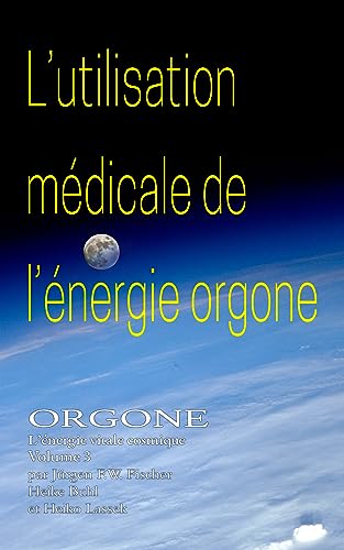 L'utilisation médicale de l'énergie Orgone: ORGONE L’énergie vitale cosmique Volume 3 (ORGONE - L'énergie vitale cosmique) (French Edition)