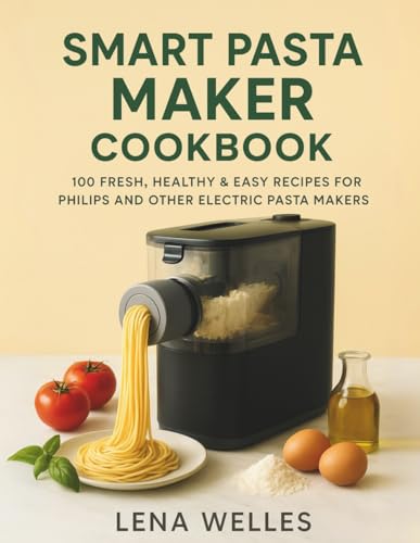 Smart Pasta Maker Cookbook: 100 Fresh, Healthy & Easy Recipes for Philips and Other Electric Pasta Makers