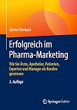 Erfolgreich im Pharma-Marketing: Wie Sie Ärzte, Apotheker, Patienten, Experten und Manager als Kunden gewinnen