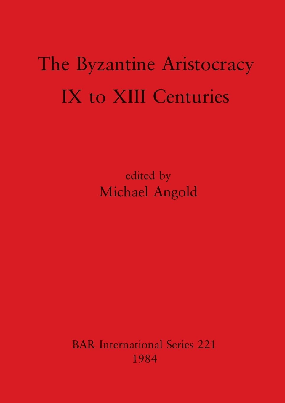 The Byzantine Aristocracy: IX to XIII Centuries: 221 (British Archaeological Reports International Series)