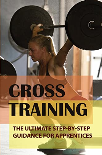 Cross Training: The Ultimate Step-By-Step Guidance For Apprentices (English...