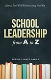 School Leadership from A to Z: How to Lead Well Without Losing Your Way