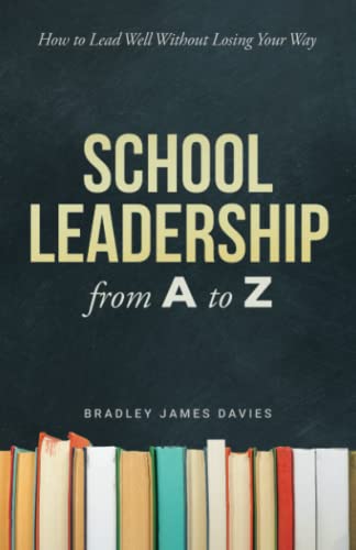 School Leadership from A to Z: How to Lead Well Without Losing Your Way