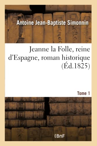 Jeanne La Folle, Reine d'Espagne, Roman Historique. Tome 1 (Litterature) (French Edition)