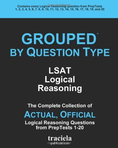 GROUPED by Question Type: LSAT Logical Reasoning: The Complete Collection of Actual, Official Logical Reasoning Questions from PrepTests 1-20 Version Edition
