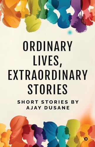 Ordinary Lives, Extraordinary Stories: Short Stories by Ajay Dusane
