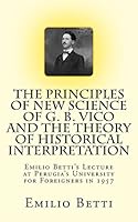 The Principles of New Science of G. B. Vico and the Theory of Historical Interpretation: Emilio Betti's Lecture at the University for Foreigners in 1957 1494860880 Book Cover