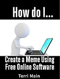 How do I Create a Meme Using Free Online Software (How Do I Mini Guides Book 2)