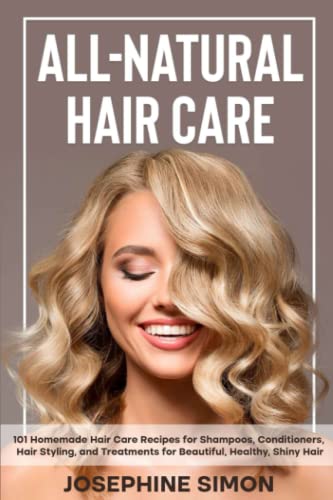 All-Natural Hair Care: 101 Homemade Hair Care Recipes for Shampoos,