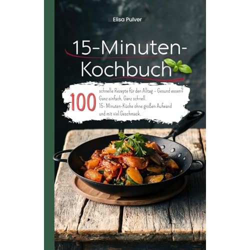 15-Minuten-Kochbuch: 100 schnelle Rezepte für den Alltag – Gesund essen? Ganz einfach. Ganz schnell. 15- Minuten-Küche ohne großen Aufwand und mit viel Geschmack.