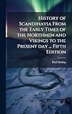 History of Scandinavia From the Early Times of the Northmen and Vikings to the Present day ... Fifth Edition