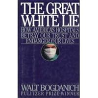 Great White Lie: How America's Hospitals Betray Our Trust and Endanger Our Lives 0671792903 Book Cover