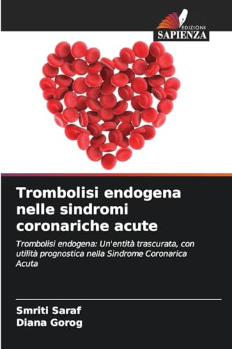 Trombolisi endogena nelle sindromi coronariche acute: Trombolisi endogena: Un'entità trascurata, con utilità prognostica nella Sindrome Coronarica Acuta (Italian Edition)