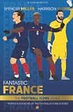 Fantastic France | From the Football Icons Series: A Football Book for Kids | Football Biographies for Kids | Soccer Book for Kids | Football Superstars Books (The Football Icon Series, Band 14)