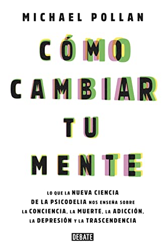 Cómo cambiar tu mente: Lo que la nueva ciencia de la psicodelia nos enseña sobre la conciencia, la muerte, la adicción, la depresión y la transcendencia (Sociedad)