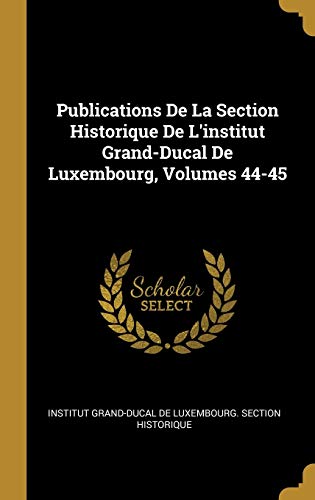 Publications De La Section Historique De L'institut Grand-Ducal De Luxembourg, Volumes 44-45 (German Edition)