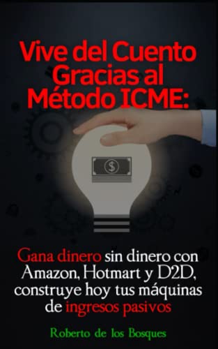 Vive del cuento gracias el método ICME: Gana dinero sin dinero con Amazon, Hotmart y D2D, construye hoy tus máquinas de ingresos pasivos (Todo por la ... inversión desde cero) (Spanish Edition)