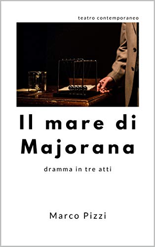 Il mare di Majorana: dramma teatrale in tre atti (il teatro di Marco Pizzi Vol. 1)