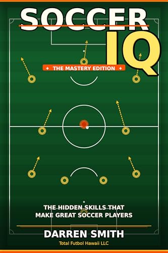 Soccer IQ: Mastery Edition: The Hidden Skills That Make Great Players