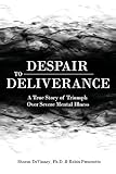Despair to Deliverance: A True Story of Triumph Over Severe Mental Illness