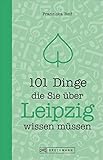  Reiseführer Leipzig: 101 Dinge, die Sie über Leipzig wissen müssen. Ein Stadtführer mit Zahlen, Daten und Fakten zu den knapp 111 wichtigsten Orten. ... (101 Dinge, die Sie über ... wissen müssen)
