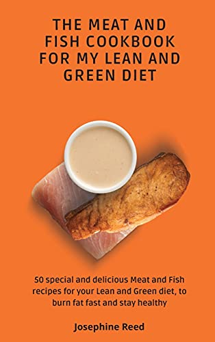 The Meat and Fish Cookbook for My Lean and Green Diet: 50 special and delicious Meat and Fish recipes for your Lean and Green diet, to burn fat fast and stay healthy
