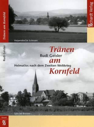 Tränen am Kornfeld: Heimatlos nach dem Zweiten Weltkrieg. Mit zahlreichen Fotos und Dokumenten