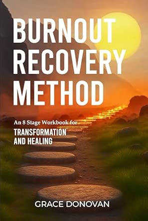 BURNOUT RECOVERY METHOD: An 8-Stage Workbook for Transformation and ...