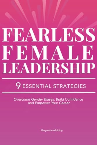 Fearless Female Leadership: 9 Essential Strategies To Overcome Gender Biases, Build Confidence And Empower Your Career