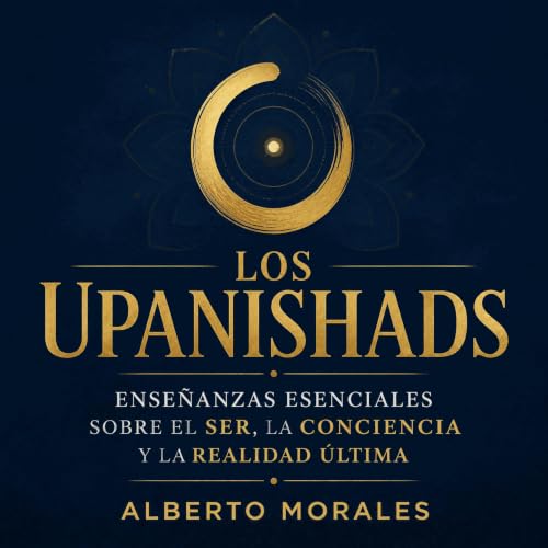Los Upanishads: Ense&ntilde;anzas esenciales sobre el ser, la conciencia y la realidad &uacute;ltima Audiolibro Por Alberto M