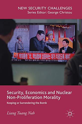 Security, Economics and Nuclear Non-Proliferation Morality: Keeping or Surrendering the Bomb (New Security Challenges)