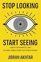 Stop Looking, Start Seeing: Curiosity and Meaningful Living – The Hidden Formula Guiding Every Decision You Make B0F48NV3FM Book Cover