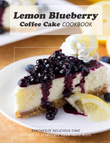 Lemon Blueberry Coffee Cake Cookbook: Synthesize delicious cake recipes to