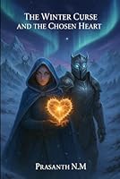 The Winter Curse and the Chosen Heart: A Dark Romance of Frozen Kingdoms, Monstrous Power, and a Love Strong Enough to Challenge an Eternal Winter and the wrath of the Ice Queen. B0G2G43B35 Book Cover