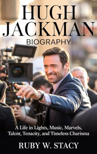Hugh Jackman Biography.: A Life in Lights, Music, Marvels, Talent, Tenacity, and Timeless Charisma. (English Edition)