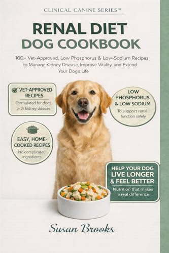 RENAL DIET DOG COOKBOOK: 100+ Vet-Approved, Low Phosphorus & Low Sodium Recipes to Manage Kidney Disease, Improve Vitality and Extend Your Senior Dog’s Life (The Clinical Canine Series)