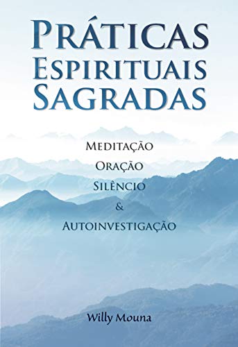 Práticas Espirituais Sagradas: Meditação, oração, silêncio & autoinvestigação (Willy Mouna