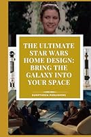 The Ultimate Star Wars Home Design: Bring the Galaxy into Your Space: What if you could bring the magic of Star Wars right into your home? Dive into ... your space to a galaxy filled with adventure! B0F62BJ9NJ Book Cover