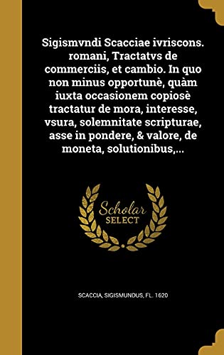 Sigismvndi Scacciae ivriscons. romani, Tractatvs de commerciis, et cambio. In quo non minus opportunè, quàm iuxta occasionem copiosè tractatur de ... de moneta, solutionibus, ... (Latin Edition)