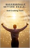 Successfully Setting Goals: And Crushing Them (English Edition)