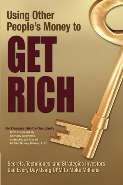 Using Other People’s Money to Get Rich: Secrets, Techniques, and Strategies Investors Use Every Day Using OPM to Make Millions