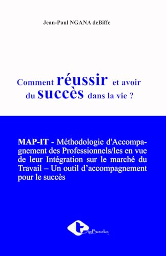 Comment réussir et avoir du succès dans la vie ?: MAP-IT - Méthodologie d'Accompagnement des Professionnels/les en vue de leur Intégration sur le ... – Un outil d’accompagnement pour le succès