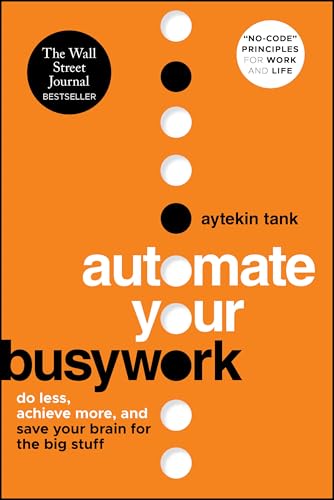 Automate Your Busywork: Do Less, Achieve More, and Save Your Brain for the Big Stuff