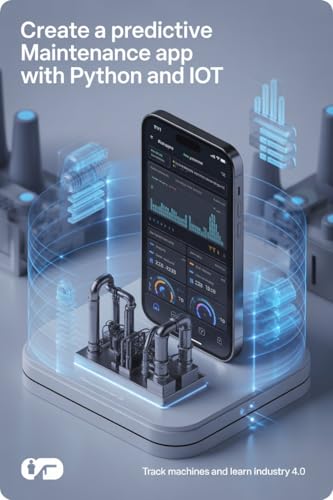 CREATE A PREDICTIVE MAINTENANCE APP WITH PYTHON AND IOT: Track machines and learn Industry 4.0