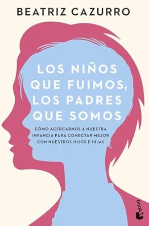 Los niños que fuimos, los padres que somos: Cómo acercarnos a nue...