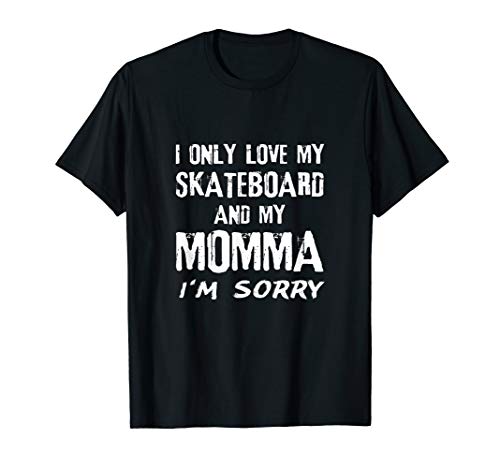I Only Love My Skateboard And My Momma I'm Sorry Skater T-Shirt